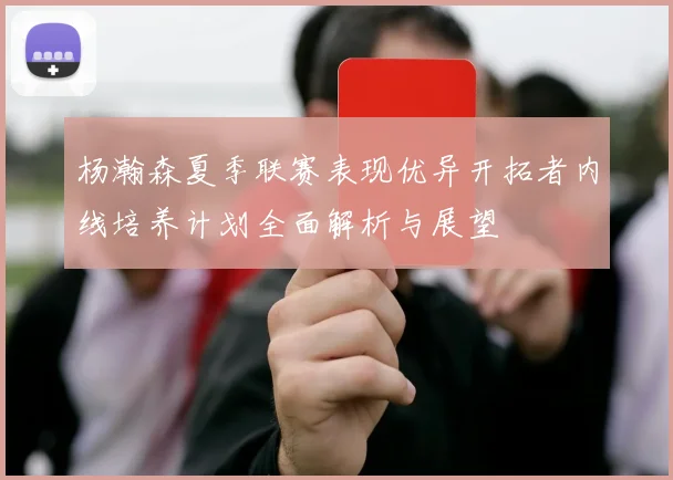 杨瀚森夏季联赛表现优异开拓者内线培养计划全面解析与展望
