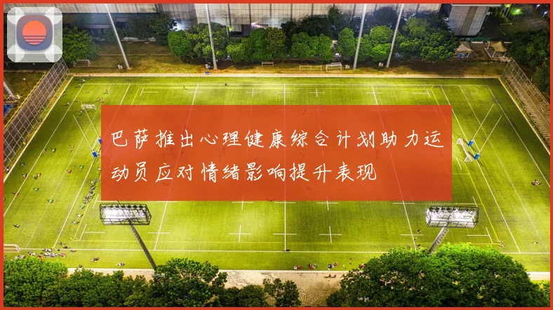 巴萨推出心理健康综合计划助力运动员应对情绪影响提升表现
