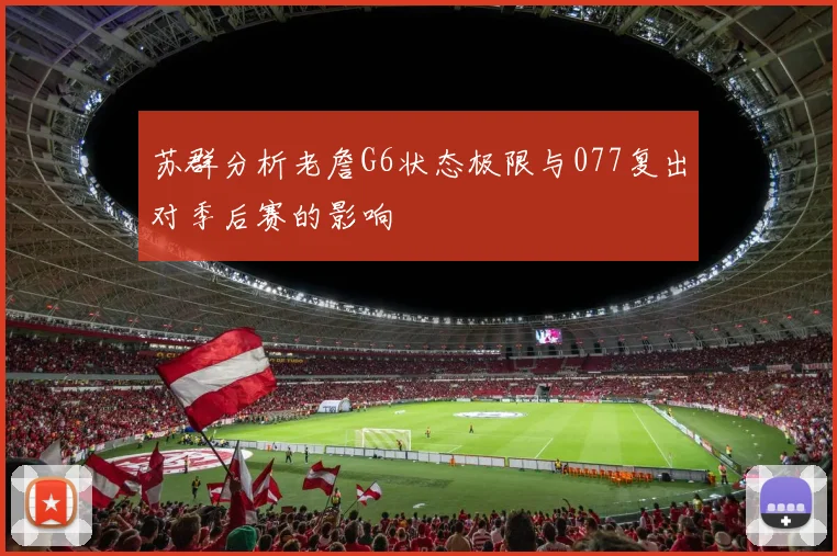 苏群分析老詹G6状态极限与077复出对季后赛的影响