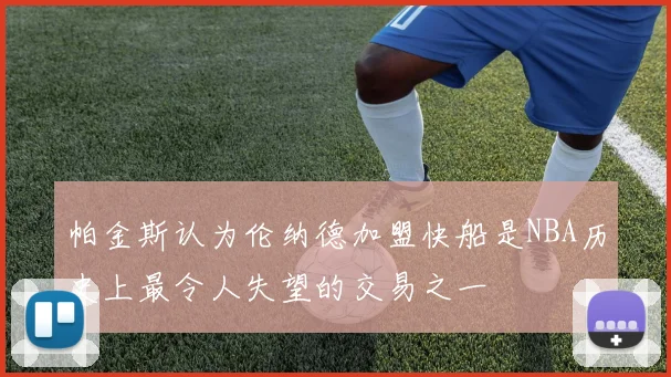 帕金斯认为伦纳德加盟快船是NBA历史上最令人失望的交易之一
