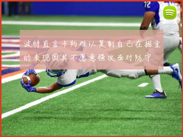 波特直言卡约难以复制自己在掘金的表现因其不愿意强攻面对防守