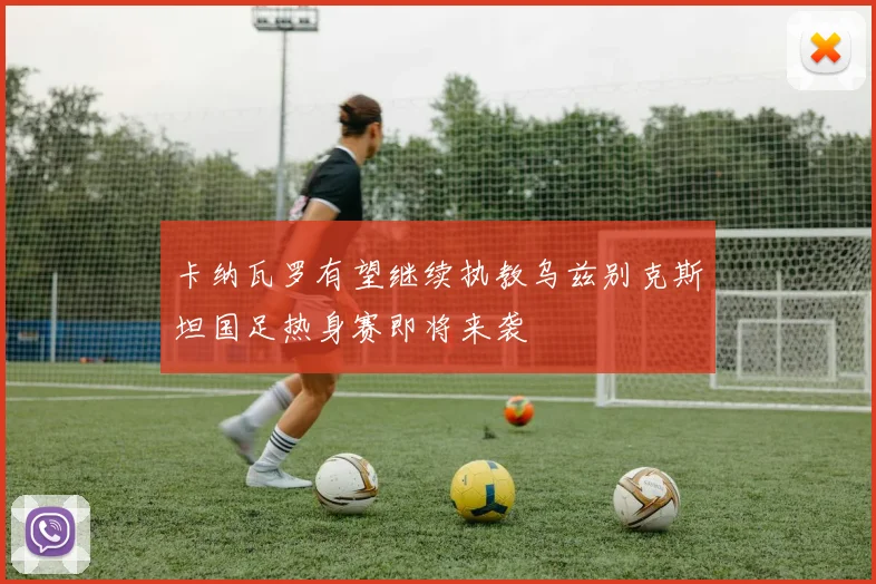 卡纳瓦罗有望继续执教乌兹别克斯坦国足热身赛即将来袭