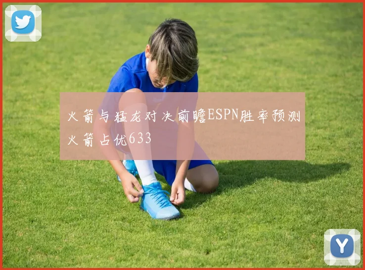 火箭与猛龙对决前瞻ESPN胜率预测火箭占优633