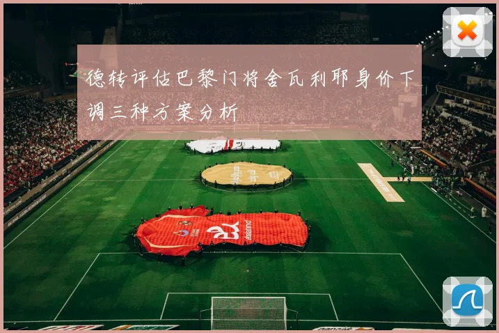 德转评估巴黎门将舍瓦利耶身价下调三种方案分析