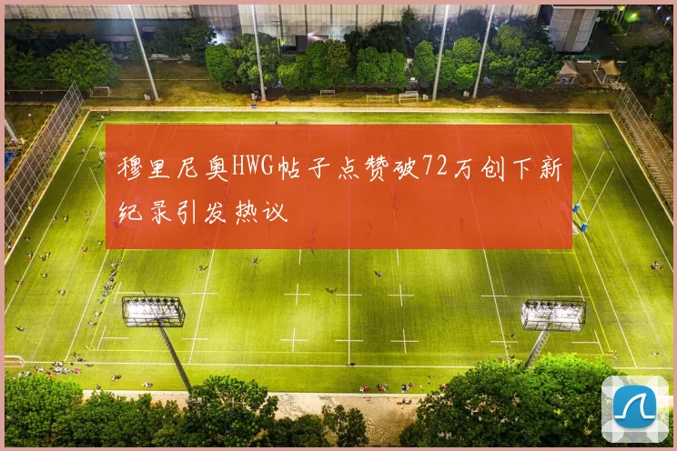 穆里尼奥HWG帖子点赞破72万创下新纪录引发热议