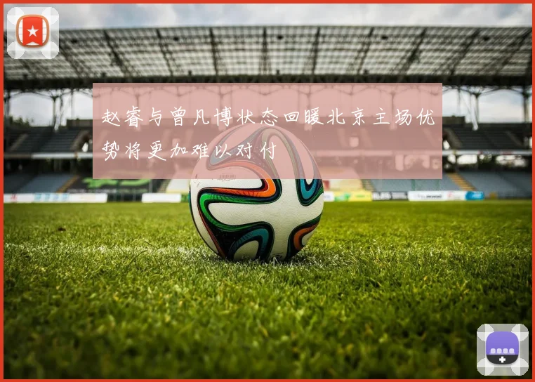 赵睿与曾凡博状态回暖北京主场优势将更加难以对付