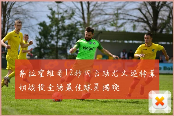 弗拉霍维奇12秒闪击助尤文逆转莱切战役全场最佳球员揭晓