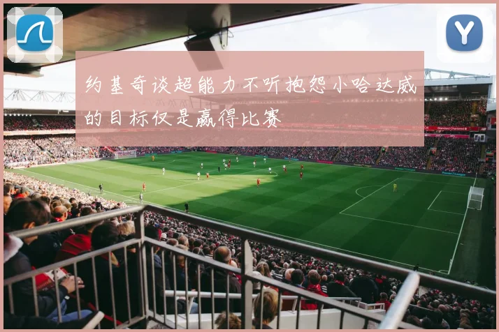 约基奇谈超能力不听抱怨小哈达威的目标仅是赢得比赛