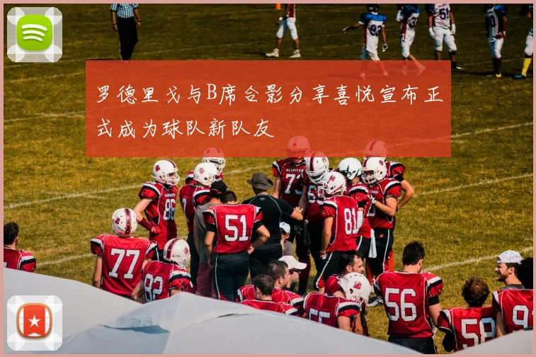 罗德里戈与B席合影分享喜悦宣布正式成为球队新队友