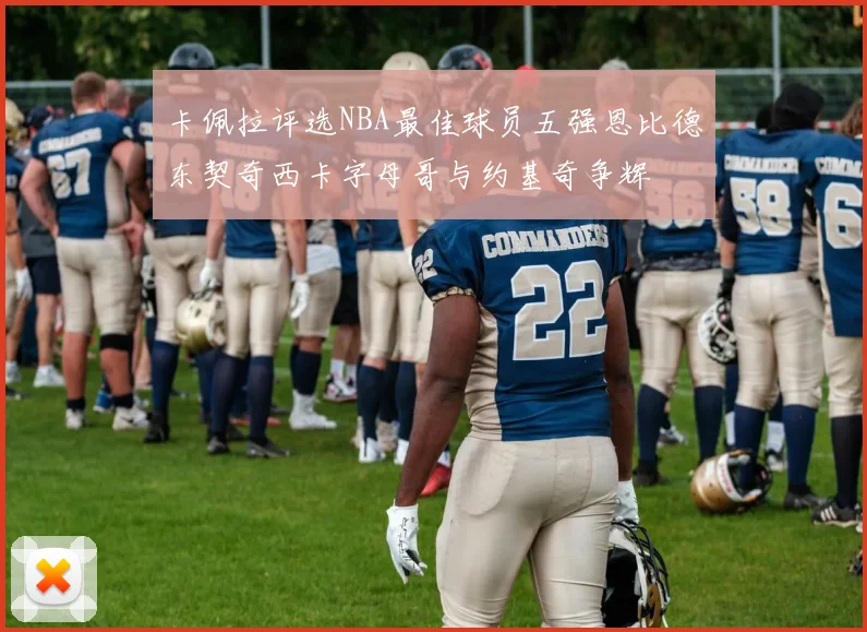 卡佩拉评选NBA最佳球员五强恩比德东契奇西卡字母哥与约基奇争辉