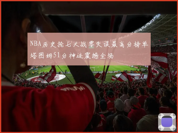 NBA历史抢七大战零失误最高分榜单塔图姆51分神迹震撼全场