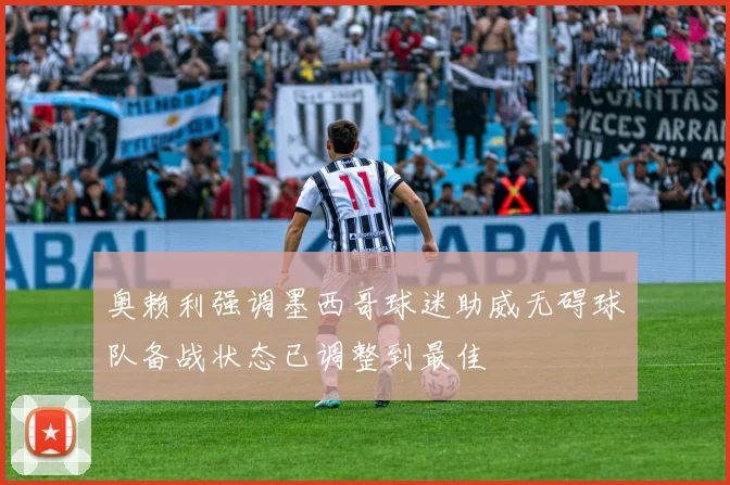 奥赖利强调墨西哥球迷助威无碍球队备战状态已调整到最佳